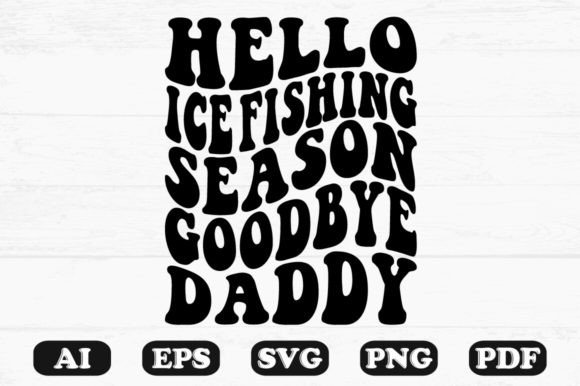 Hello Ice Fishing Season Goodbye Daddy R Graphics